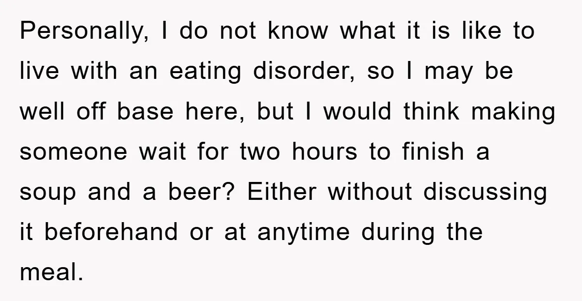 Personally, I do not know what it is like to live with an eating disorder, so I may be well off base here, but I would think making someone wait...