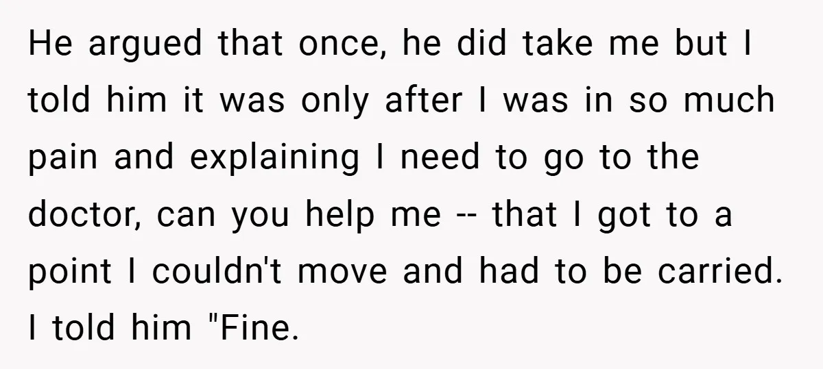 He argued that once, he did take me but I told him it was only after I was in so much pain and explaining I need to go to the...