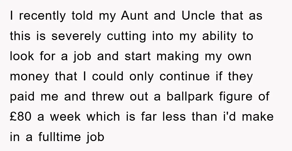 I recently told my Aunt and Uncle that as this is severely cutting into my ability to look for a job and start making my own money that I could...