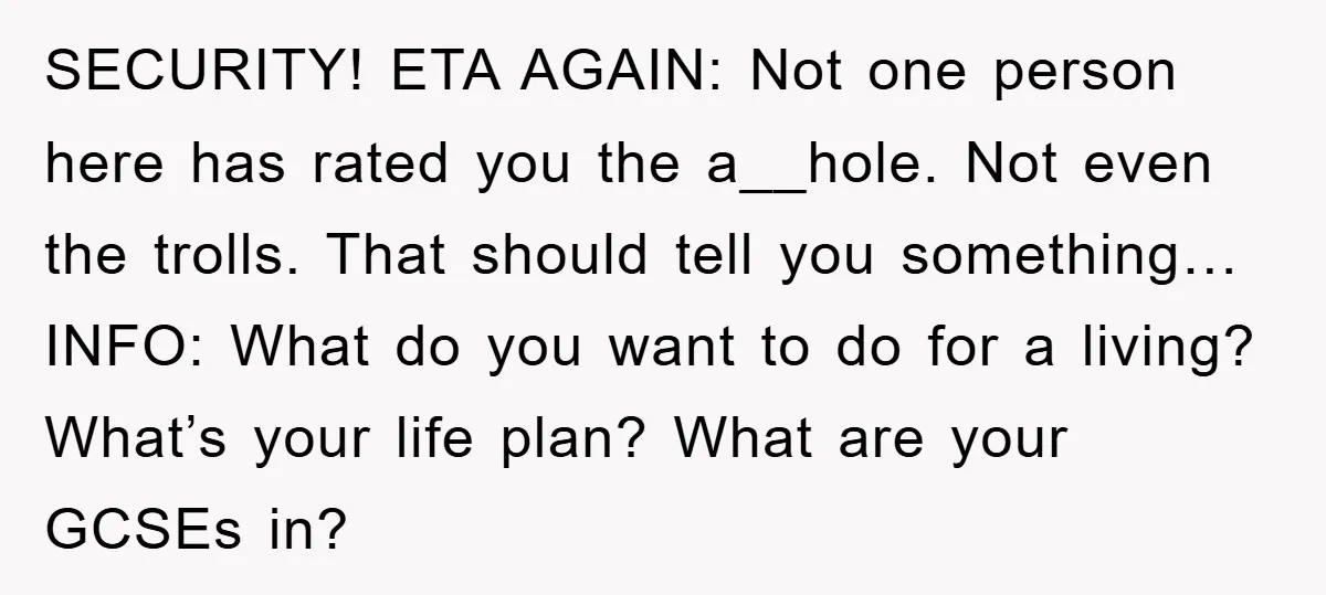 SECURITY! ETA AGAIN: Not one person here has rated you the a__hole. Not even the trolls. That should tell you something… INFO: What do you want to do for a...