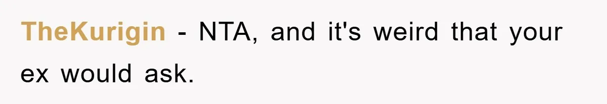TheKurigin − NTA, and it's weird that your ex would ask.