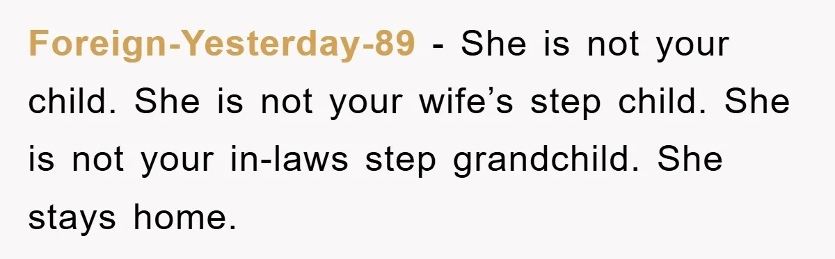 Foreign-Yesterday-89 − She is not your child. She is not your wife’s step child. She is not your in-laws step grandchild. She stays home.