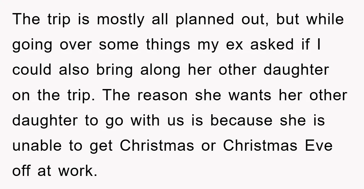 The trip is mostly all planned out, but while going over some things my ex asked if I could also bring along her other daughter on the trip. The reason...