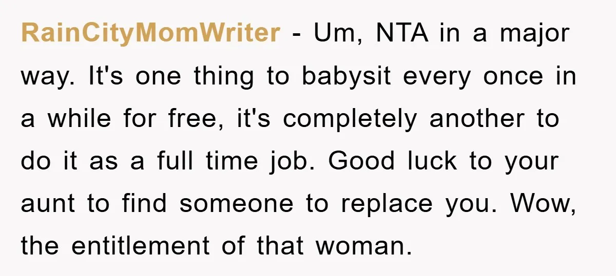 RainCityMomWriter − Um, NTA in a major way. It's one thing to babysit every once in a while for free, it's completely another to do it as a full time...