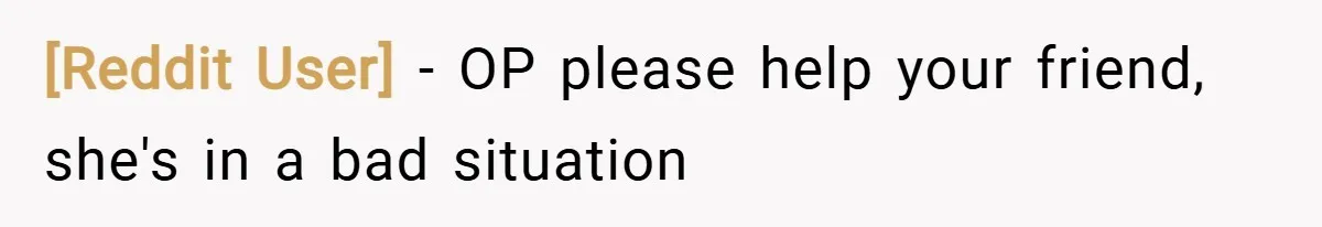 [Reddit User] − OP please help your friend, she's in a bad situation