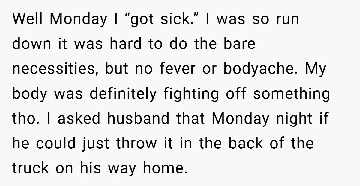 Well Monday I “got sick.” I was so run down it was hard to do the bare necessities, but no fever or bodyache. My body was definitely fighting off something...