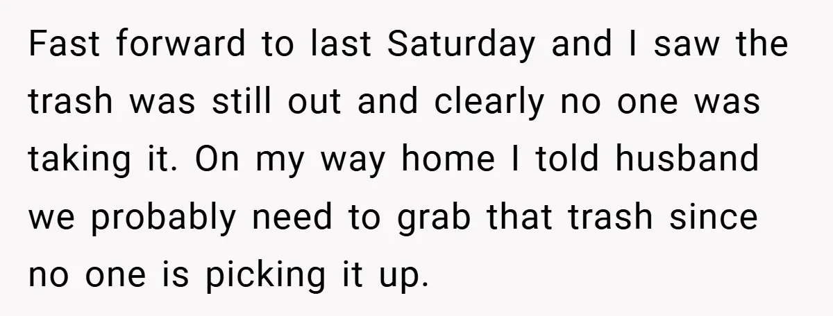 Fast forward to last Saturday and I saw the trash was still out and clearly no one was taking it. On my way home I told husband we probably need...