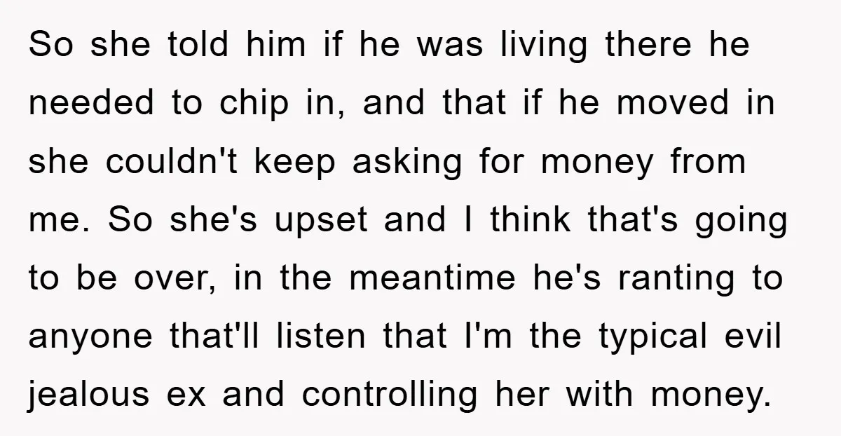 So she told him if he was living there he needed to chip in, and that if he moved in she couldn't keep asking for money from me. So she's...