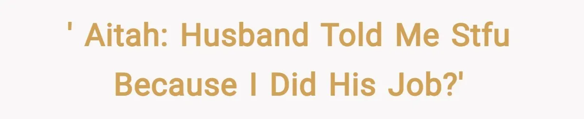 ' AITAH: Husband told me STFU because I did his job?'