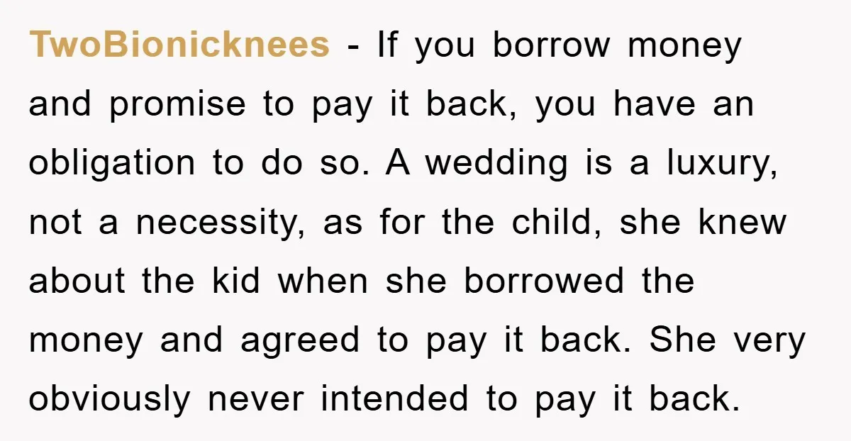 TwoBionicknees − If you borrow money and promise to pay it back, you have an obligation to do so. A wedding is a luxury, not a necessity, as for the...