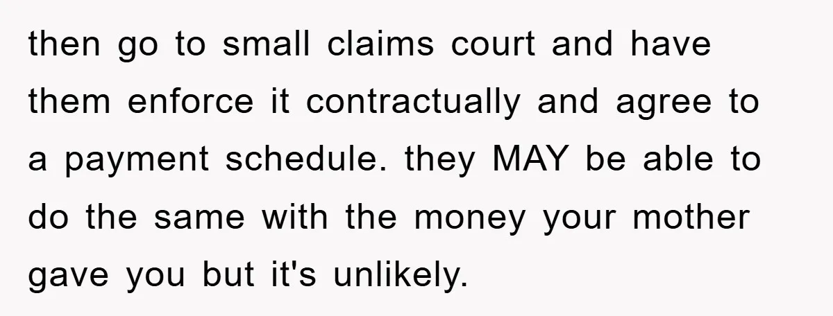 then go to small claims court and have them enforce it contractually and agree to a payment schedule. they MAY be able to do the same with the money your...
