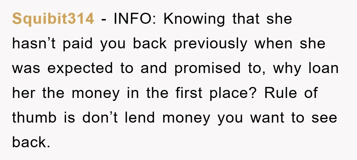 Squibit314 − INFO: Knowing that she hasn’t paid you back previously when she was expected to and promised to, why loan her the money in the first place? Rule of...