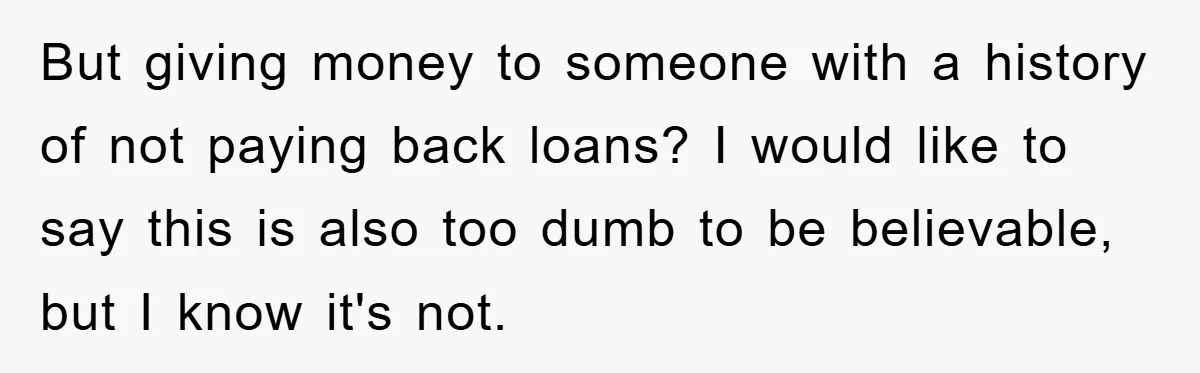But giving money to someone with a history of not paying back loans? I would like to say this is also too dumb to be believable, but I know it's...