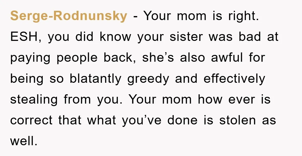 Serge-Rodnunsky − Your mom is right. ESH, you did know your sister was bad at paying people back, she’s also awful for being so blatantly greedy and effectively stealing from...