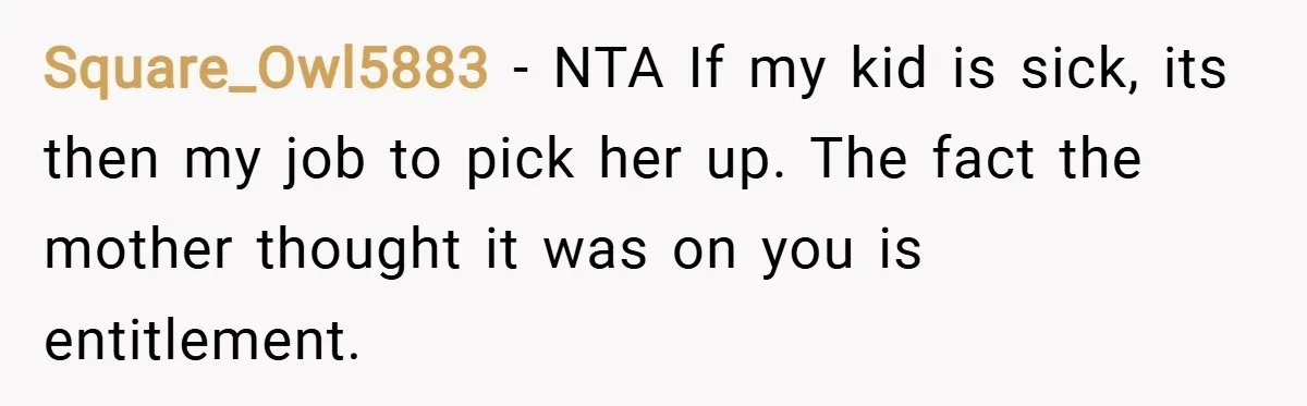 Square_Owl5883 − NTA If my kid is sick, its then my job to pick her up. The fact the mother thought it was on you is entitlement.