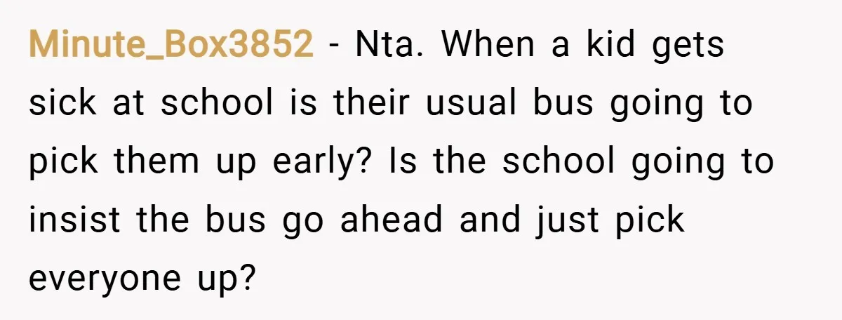 Minute_Box3852 − Nta. When a kid gets sick at school is their usual bus going to pick them up early? Is the school going to insist the bus go ahead...