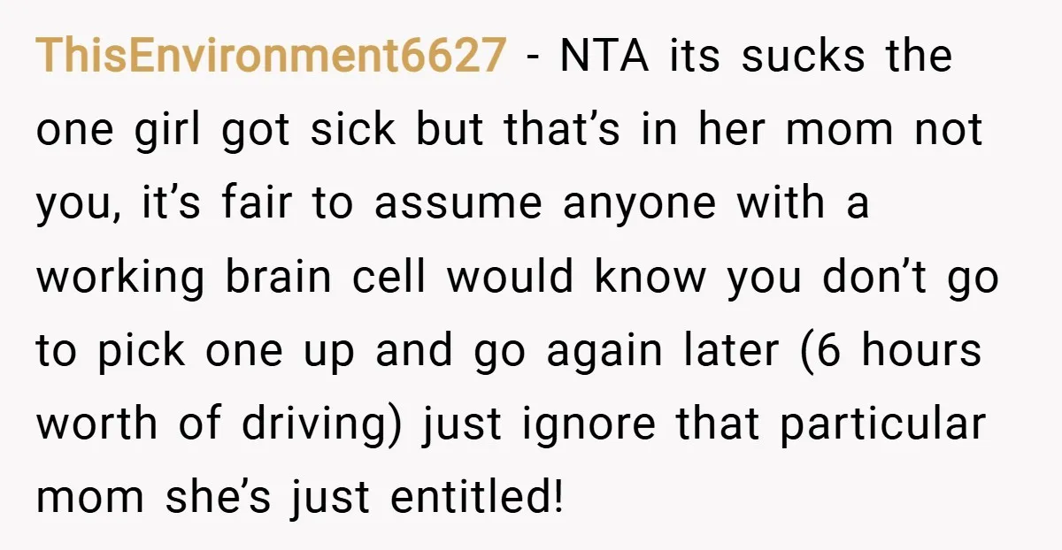 ThisEnvironment6627 − NTA its sucks the one girl got sick but that’s in her mom not you, it’s fair to assume anyone with a working brain cell would know you...