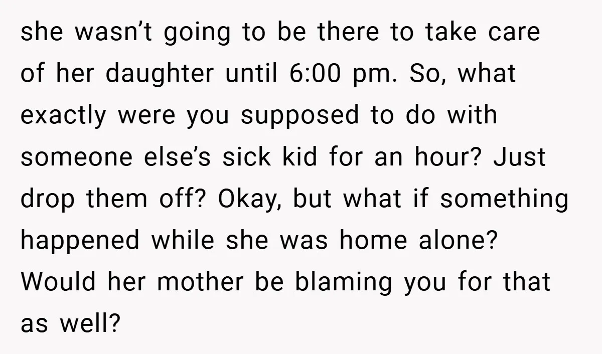she wasn’t going to be there to take care of her daughter until 6:00 pm. So, what exactly were you supposed to do with someone else’s sick kid for an...