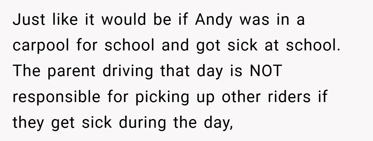 Just like it would be if Andy was in a carpool for school and got sick at school. The parent driving that day is NOT responsible for picking up other...