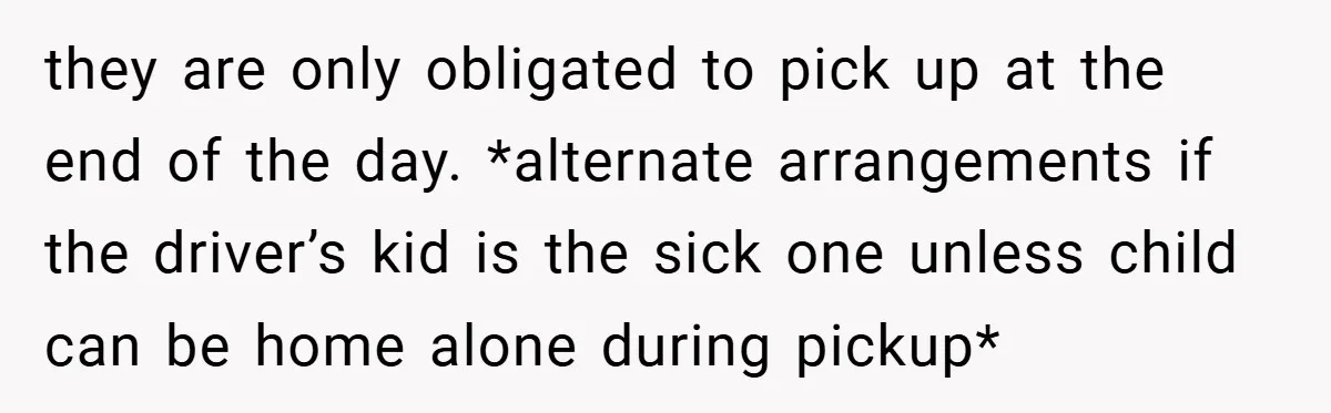they are only obligated to pick up at the end of the day. *alternate arrangements if the driver’s kid is the sick one unless child can be home alone during...