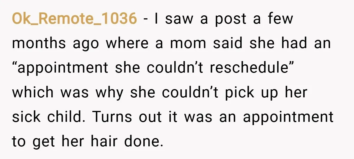 Ok_Remote_1036 − I saw a post a few months ago where a mom said she had an “appointment she couldn’t reschedule” which was why she couldn’t pick up her sick...