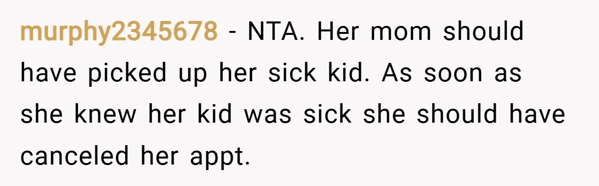 murphy2345678 − NTA. Her mom should have picked up her sick kid. As soon as she knew her kid was sick she should have canceled her appt.