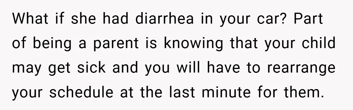 What if she had diarrhea in your car? Part of being a parent is knowing that your child may get sick and you will have to rearrange your schedule at...