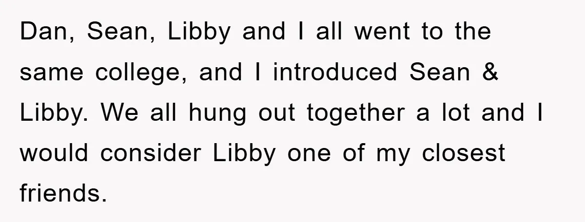 Dan, Sean, Libby and I all went to the same college, and I introduced Sean & Libby. We all hung out together a lot and I would consider Libby one...