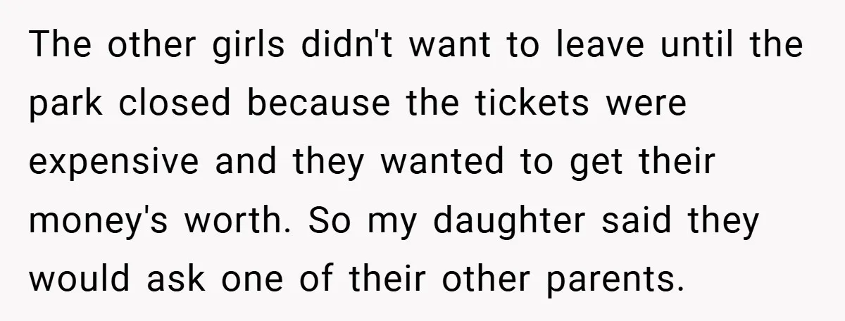 The other girls didn't want to leave until the park closed because the tickets were expensive and they wanted to get their money's worth. So my daughter said they would...