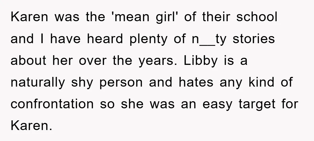Karen was the 'mean girl' of their school and I have heard plenty of n__ty stories about her over the years. Libby is a naturally shy person and hates any...