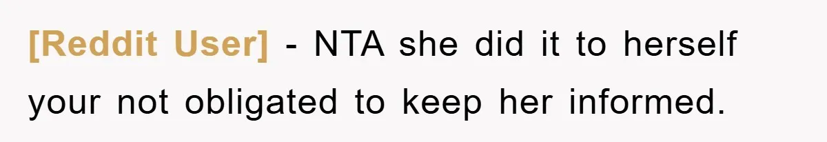 [Reddit User] − NTA she did it to herself your not obligated to keep her informed.