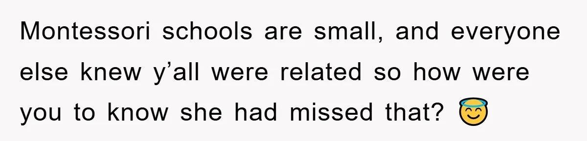 Montessori schools are small, and everyone else knew y’all were related so how were you to know she had missed that? 😇