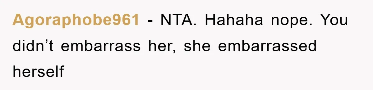 Agoraphobe961 − NTA. Hahaha nope. You didn’t embarrass her, she embarrassed herself