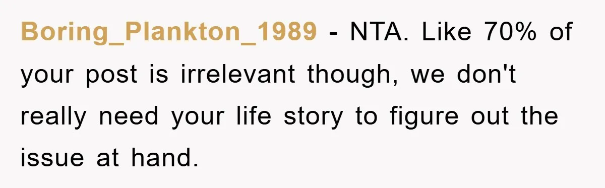 Boring_Plankton_1989 − NTA. Like 70% of your post is irrelevant though, we don't really need your life story to figure out the issue at hand.
