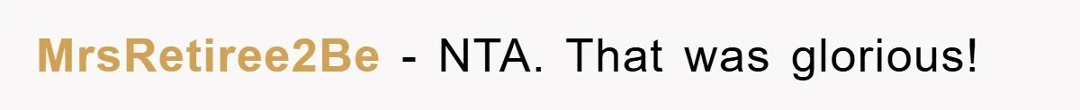 MrsRetiree2Be − NTA. That was glorious!