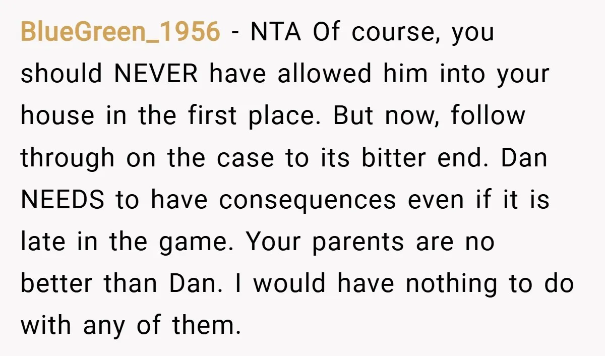 BlueGreen_1956 − NTA Of course, you should NEVER have allowed him into your house in the first place. But now, follow through on the case to its bitter end. Dan...