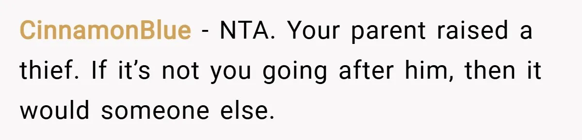 CinnamonBlue − NTA. Your parent raised a thief. If it’s not you going after him, then it would someone else.