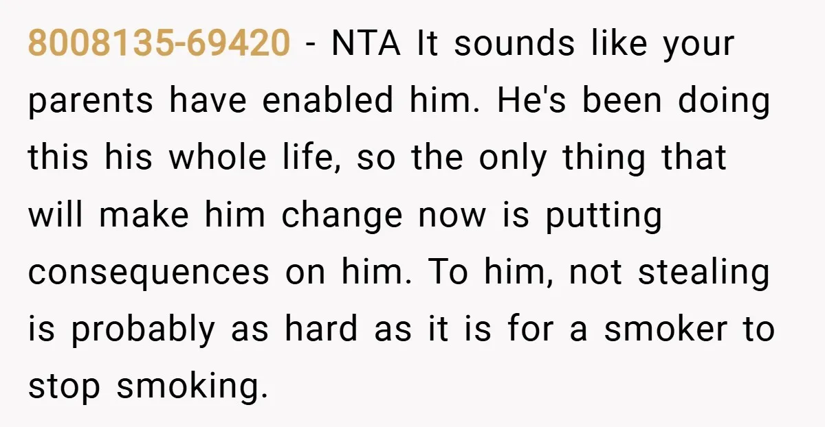 8008135-69420 − NTA It sounds like your parents have enabled him. He's been doing this his whole life, so the only thing that will make him change now is putting...