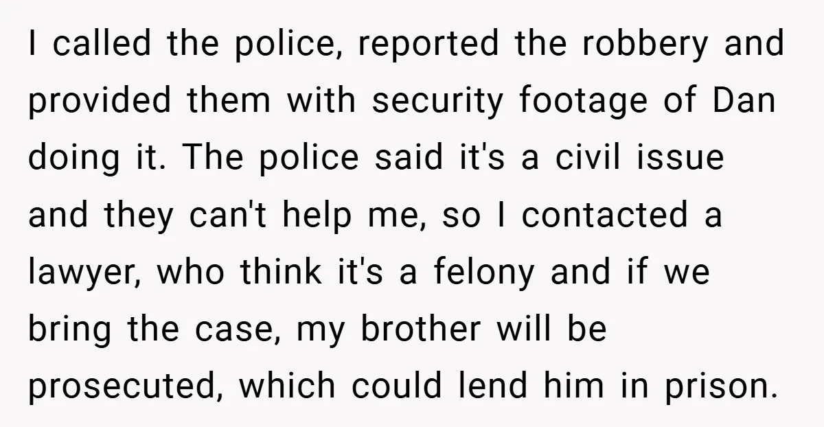 I called the police, reported the robbery and provided them with security footage of Dan doing it. The police said it's a civil issue and they can't help me, so...