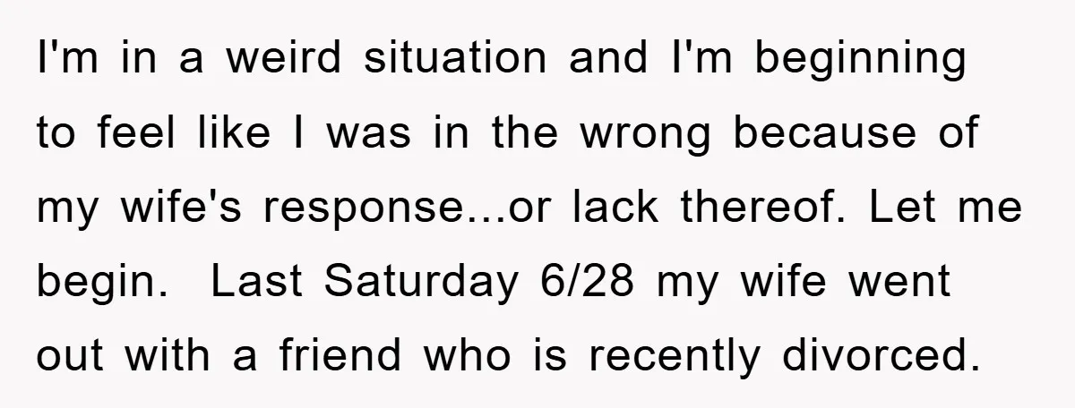 I'm in a weird situation and I'm beginning to feel like I was in the wrong because of my wife's response...or lack thereof. Let me begin. Last Saturday 6/28 my...