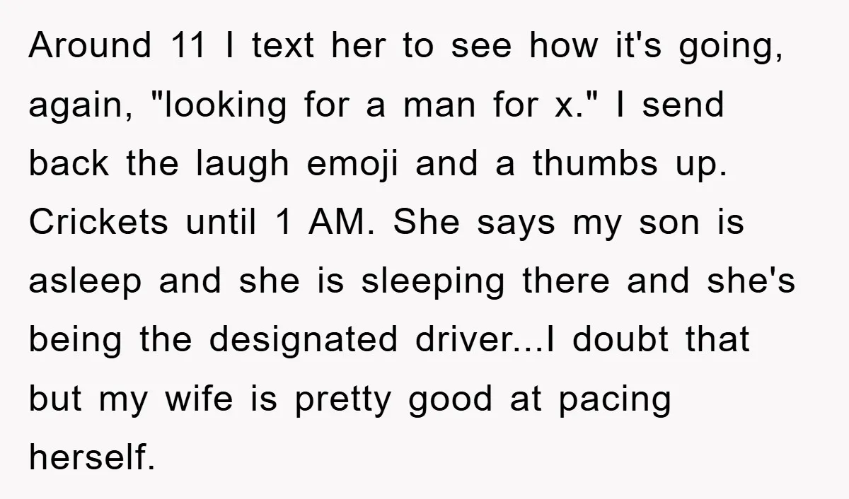 Around 11 I text her to see how it's going, again, "looking for a man for x." I send back the laugh emoji and a thumbs up. Crickets until 1...
