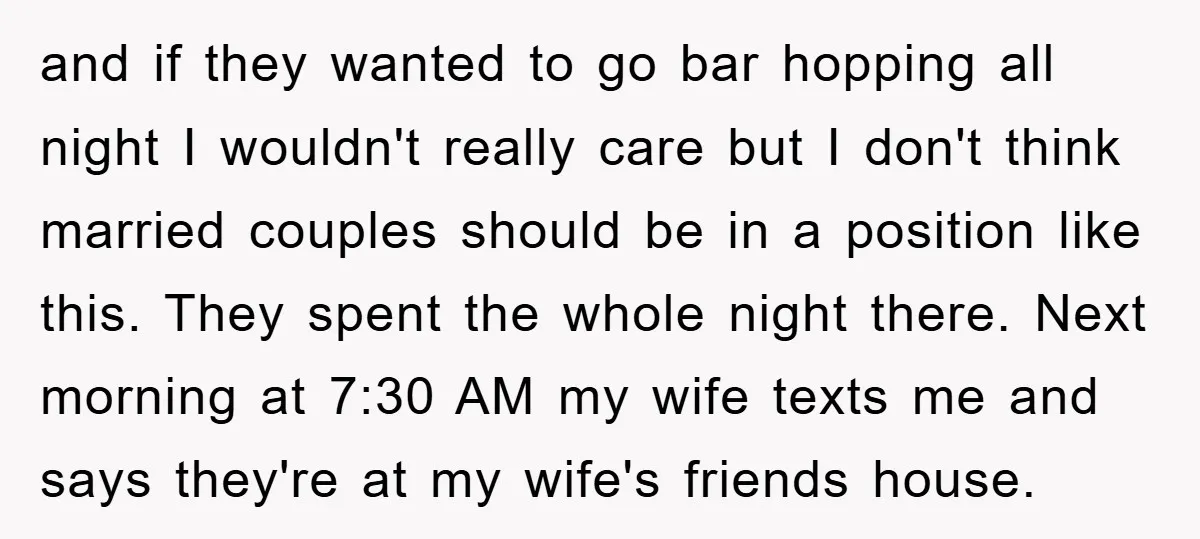 and if they wanted to go bar hopping all night I wouldn't really care but I don't think married couples should be in a position like this. They spent the...