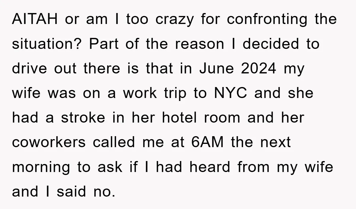 AITAH or am I too crazy for confronting the situation? Part of the reason I decided to drive out there is that in June 2024 my wife was on a...