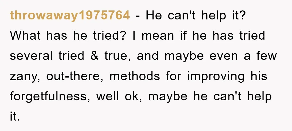 throwaway1975764 − He can't help it? What has he tried? I mean if he has tried several tried & true, and maybe even a few zany, out-there, methods for improving...