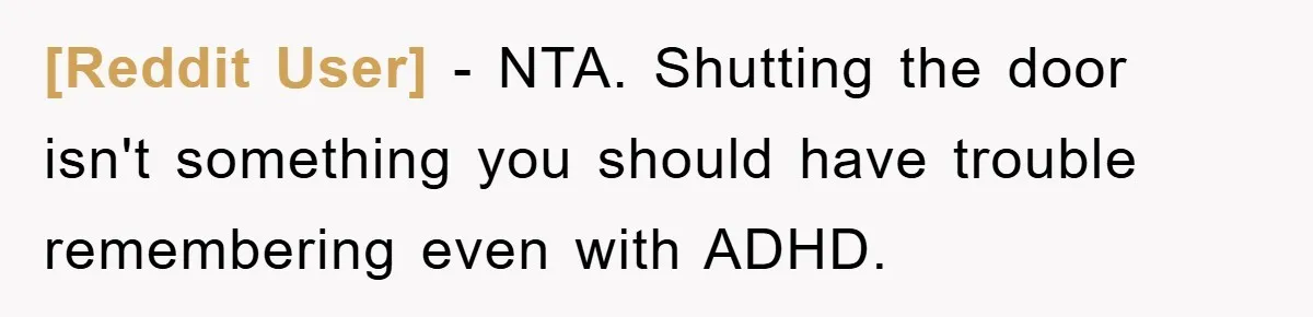[Reddit User] − NTA. Shutting the door isn't something you should have trouble remembering even with ADHD.