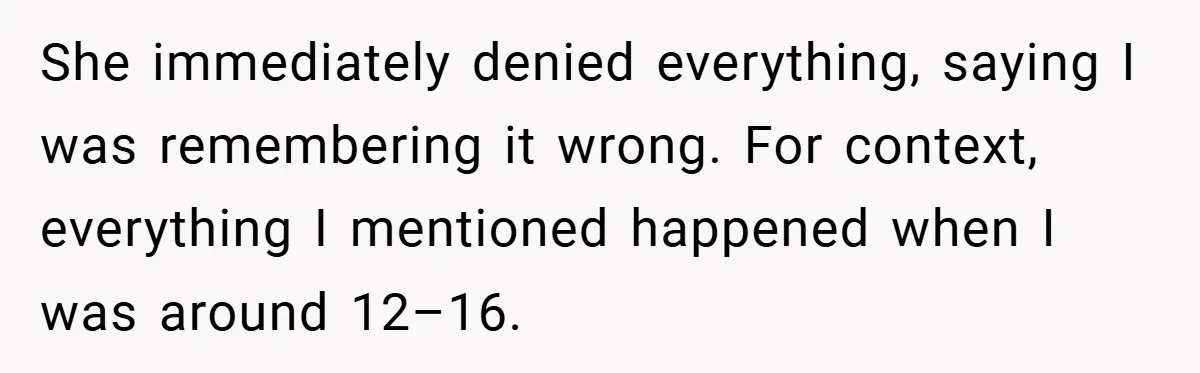 She immediately denied everything, saying I was remembering it wrong. For context, everything I mentioned happened when I was around 12–16.