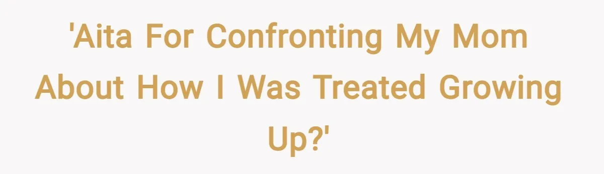'AITA for confronting my mom about how I was treated growing up?'