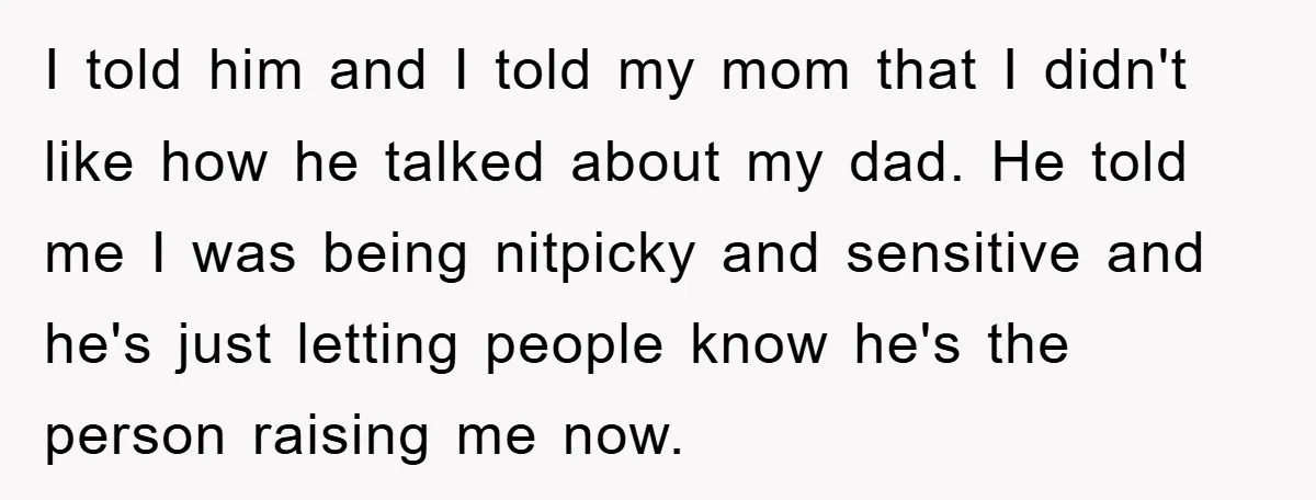 I told him and I told my mom that I didn't like how he talked about my dad. He told me I was being nitpicky and sensitive and he's just...