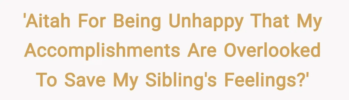 'AITAH for being unhappy that my accomplishments are overlooked to save my sibling's feelings?'