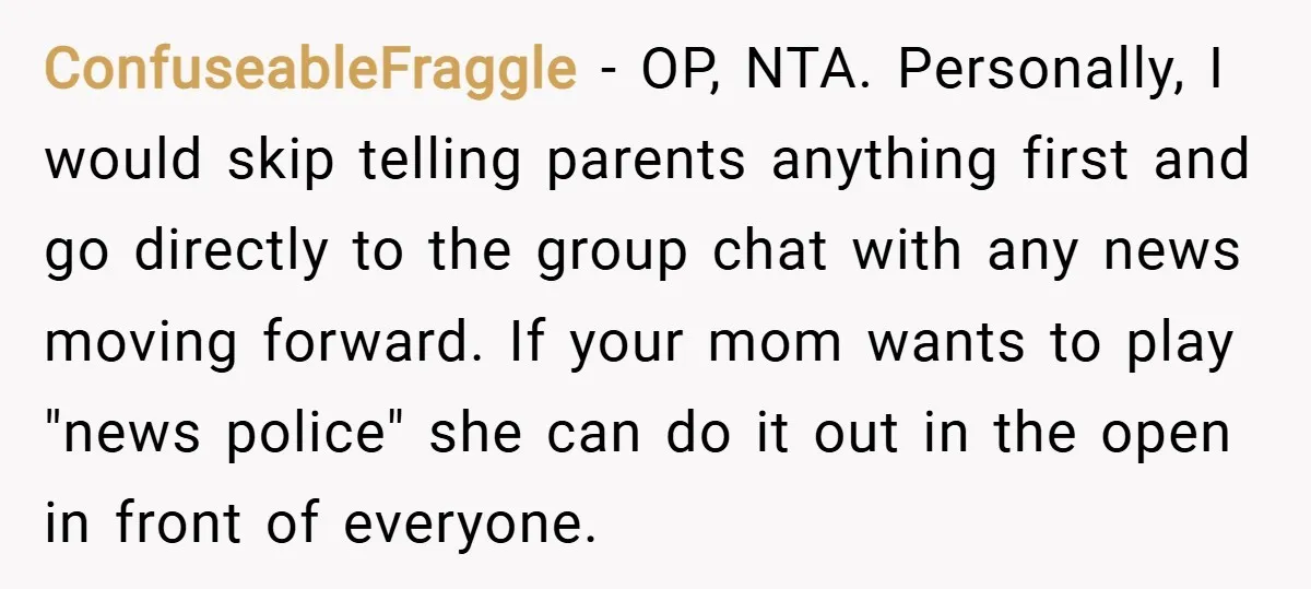 ConfuseableFraggle − OP, NTA. Personally, I would skip telling parents anything first and go directly to the group chat with any news moving forward. If your mom wants to play...